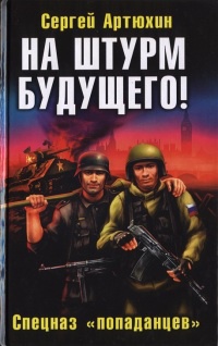 На штурм будущего! Спецназ "попаданцев" - Сергей Артюхин