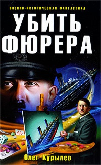 Убить фюрера - Олег Курылев