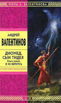 Диомед, сын Тидея. Книга 1. Я не вернусь - Андрей Валентинов
