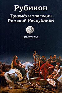 Рубикон. Триумф и трагедия Римской Республики - Том Холланд