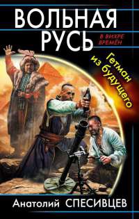 Вольная Русь. Гетман из будущего - Анатолий Спесивцев