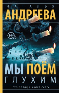 Мы поем глухим. Сто солнц в капле света - Наталья Андреева