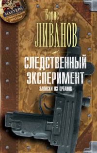 Следственный эксперимент. Записки из органов - Борис Ливанов