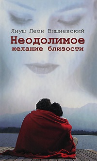 Неодолимое желание близости - Януш Леон Вишневский