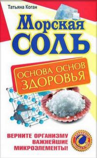 Морская соль. Основа основ здоровья. Верните организму важнейшие микроэлементы - Татьяна Коган