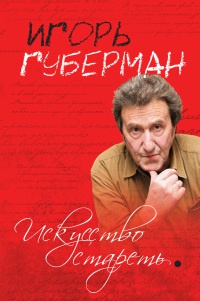 Искусство стареть - Игорь Губерман