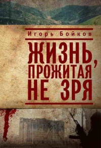 Жизнь, прожитая не зря - Игорь Бойков