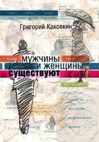 Мужчины и женщины существуют - Григорий Каковкин