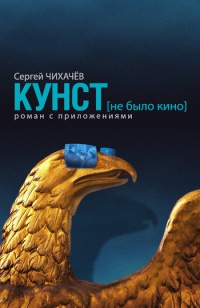 Кунст (не было кино). Роман с приложениями - Сергей Чихачев
