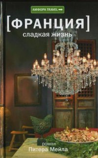 Франция. Сладкая жизнь - Питер Мейл