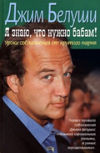 Я знаю, что нужно бабам! Уроки соблазнения от крутого парня - Джеймс Белуши