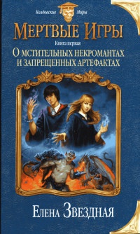 Мертвые игры. Книга 1. О мстительных некромантах и запрещенных артефактах - Елена Звездная