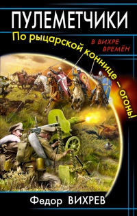Пулеметчики. По рыцарской коннице – огонь! - Федор Вихрев