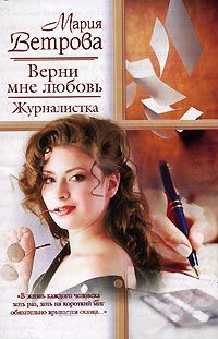 Верни мне любовь. Журналистка - Мария Ветрова