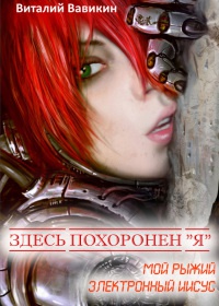 Здесь похоронен «Я» (Мой рыжий электронный Иисус) - Виталий Вавикин
