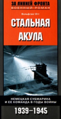 Стальная акула. Немецкая субмарина и ее команда в годы войны. 1939-1945 - Вольфганг Отт