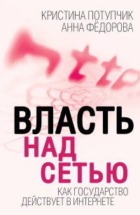 Власть над сетью. Как государство действует в интернете - Анна Федорова