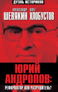 Юрий Андропов: реформатор или разрушитель? - Олег Хлобустов