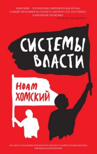 Системы власти. Беседы о глобальных демократических восстаниях и новых вызовах американской империи - Ноам Хомский