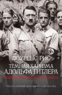 Темная харизма Адольфа Гитлера. Ведущий миллионы в пропасть - Лоуренс Рис