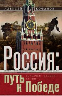 Россия. Путь к Победе. Горбачев-Ельцин-Путин-? - Алексей Кофанов