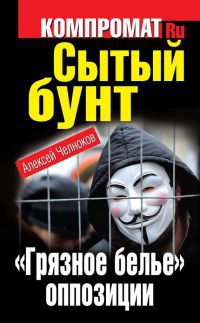 Сытый бунт. "Грязное белье" оппозиции - Алексей Челноков