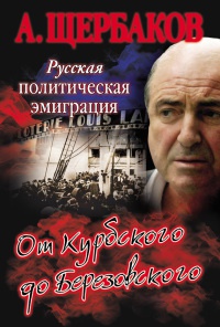 Русская политическая эмиграция. От Курбского до Березовского - Алексей Щербаков