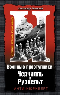 Военные преступники Черчилль и Рузвельт. Анти-Нюрнберг - Александр Усовский