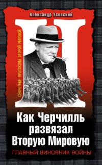 Как Черчилль развязал Вторую Мировую. Главный виновник войны - Александр Усовский