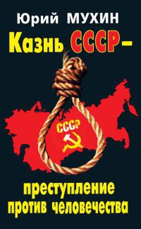 Казнь СССР - преступление против человечества - Юрий Мухин