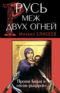 Русь меж двух огней – против Батыя и "псов-рыцарей" - Михаил Елисеев