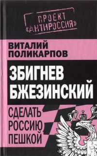 Збигнев Бжезинский. Сделать Россию пешкой - Виталий Поликарпов