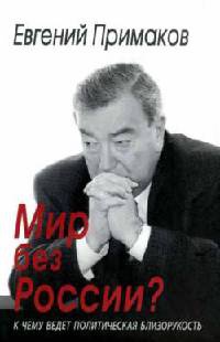 Мир без России? К чему ведет политическая близорукость - Евгений Примаков
