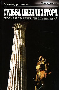 Судьба цивилизатора. Теория и практика гибели империй - Александр Никонов