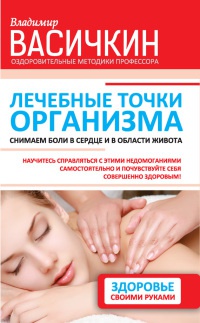 Лечебные точки организма. Снимаем боли в сердце и в области живота - Владимир Васичкин