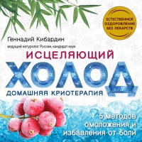 Исцеляющий холод. Домашняя криотерапия - Геннадий Кибардин