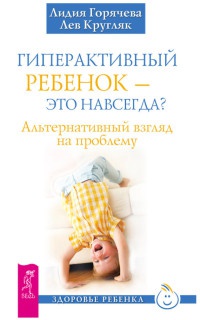 Гиперактивный ребенок - это навсегда? Альтернативный взгляд на проблему - Лев Кругляк