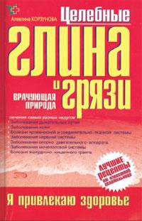Целебные глина и грязи - Алевтина Корзунова