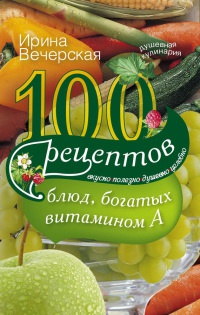 100 рецептов блюд, богатых витамином А - Ирина Вечерская