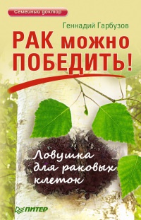 Рак можно победить! Ловушка для раковых клеток - Геннадий Гарбузов