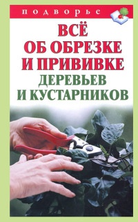 Все об обрезке и прививке деревьев и кустарников - Виктор Горбунов