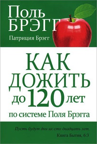Как дожить до 120 лет по системе Поля Брэгга - Патриция Брэгг