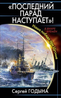 "Последний парад наступает"! Наша победа при Цусиме - Сергей Годына