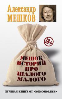 Мешок историй про шалого малого - Александр Мешков