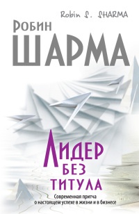 Лидер без титула. Современная притча о настоящем успехе в жизни и в бизнесе - Робин С. Шарма