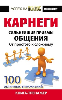 Карнеги. Сильнейшие приемы общения. От простого к сложному. 100 отличных упражнений. Книга-тренажер - Алекс Нарбут