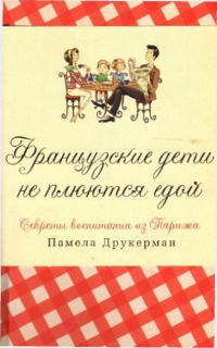 Французские дети не плюются едой. Секреты воспитания из Парижа - Памела Друкерман