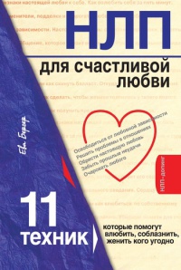 НЛП для счастливой любви. 11 техник, которые помогут влюбить, соблазнить, женить кого угодно - Ева Бергер