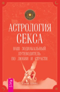 Астрология секса. Ваш зодиакальный путеводитель по любви и страсти - Роуэн Дэйвис