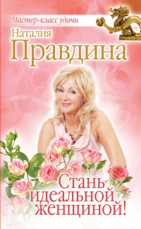 Стань идеальной женщиной! - Наталия Правдина